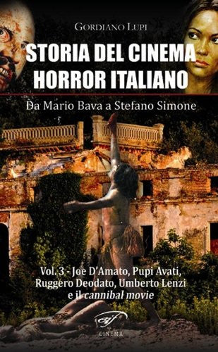 Storia del Cinema Horror italiano. Da Mario Bava a Stefano Simone. Volume 3: Joe D'Amato, Ruggero Deodato, Umberto Lenzi e i cannibal movie